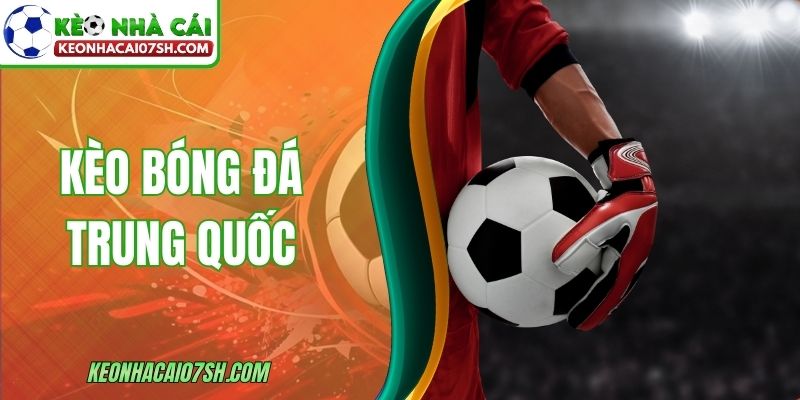 Kèo Bóng Đá Trung Quốc - Cách Chơi Và Mẹo Hiệu Quả 3 Kèo Bóng Đá Trung Quốc - Cách Chơi Và Mẹo Hiệu Quả
