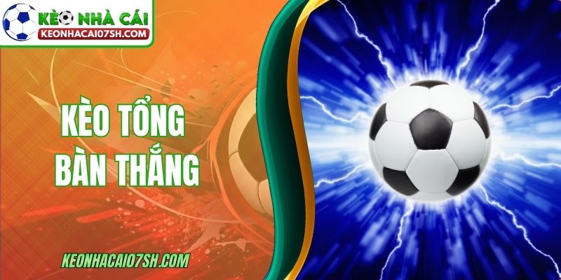 Kèo Tổng Bàn Thắng - Cách Chơi, Đọc Tỷ Lệ Cho Bạn Mới 5 Kèo Tổng Bàn Thắng - Cách Chơi, Đọc Tỷ Lệ Cho Bạn Mới